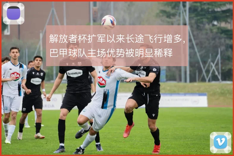 解放者杯扩军以来长途飞行增多,巴甲球队主场优势被明显稀释