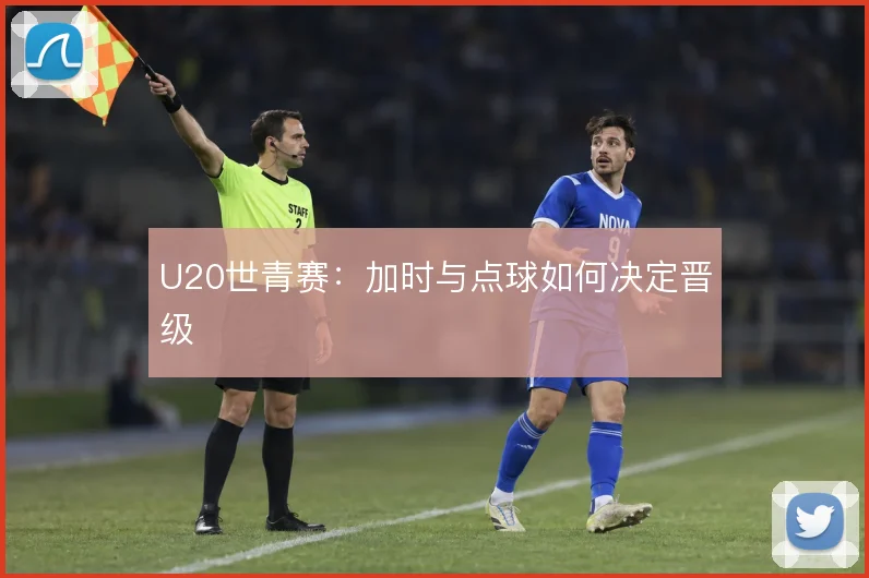 U20世青赛:加时与点球如何决定晋级