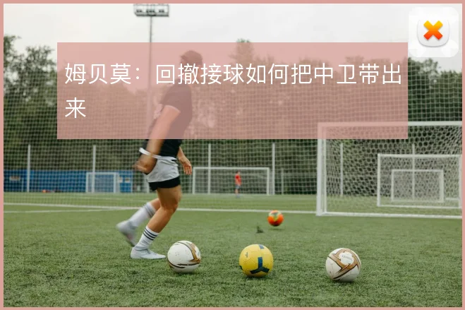 姆贝莫：回撤接球如何把中卫带出来