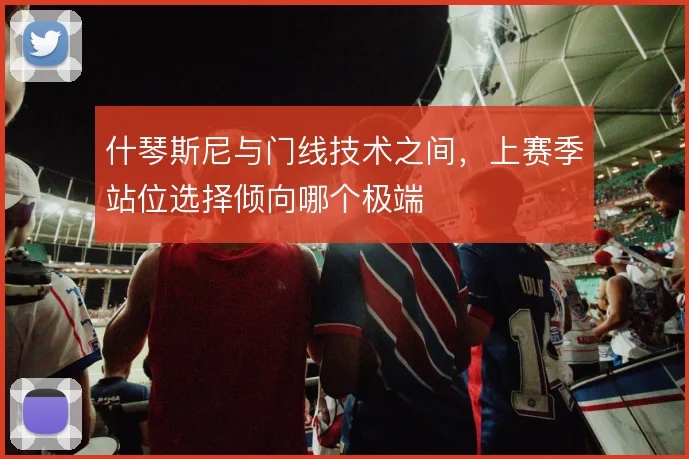 什琴斯尼与门线技术之间,上赛季站位选择倾向哪个极端