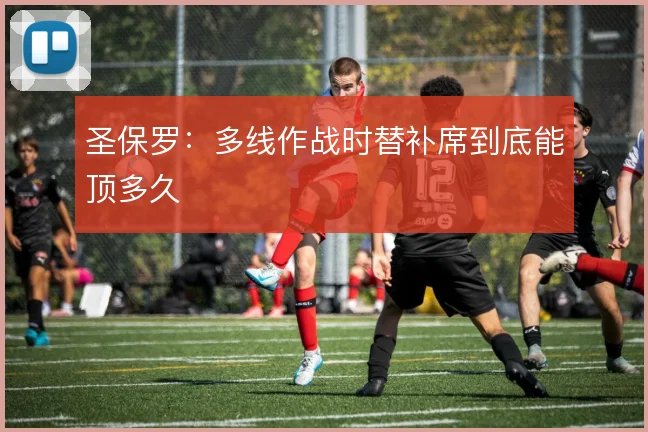 圣保罗:多线作战时替补席到底能顶多久