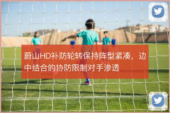 蔚山HD补防轮转保持阵型紧凑，边中结合的协防限制对手渗透