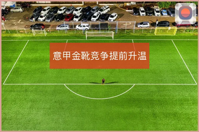 意甲金靴竞争提前升温