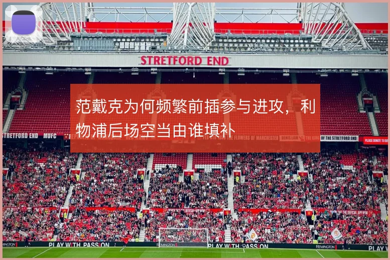 范戴克为何频繁前插参与进攻，利物浦后场空当由谁填补