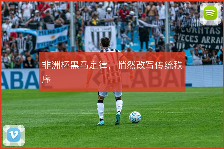 非洲杯黑马定律，悄然改写传统秩序