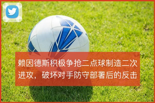 赖因德斯积极争抢二点球制造二次进攻，破坏对手防守部署后的反击起点