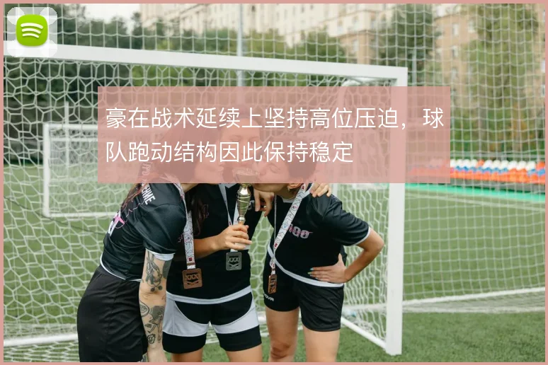 豪在战术延续上坚持高位压迫，球队跑动结构因此保持稳定