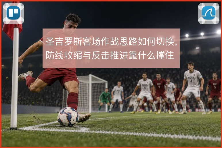 圣吉罗斯客场作战思路如何切换，防线收缩与反击推进靠什么撑住