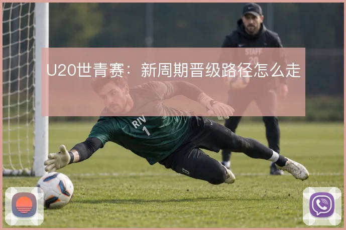 U20世青赛：新周期晋级路径怎么走