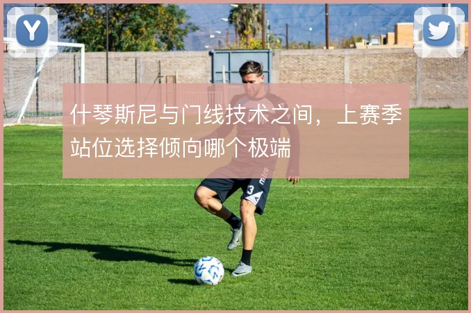 什琴斯尼与门线技术之间，上赛季站位选择倾向哪个极端