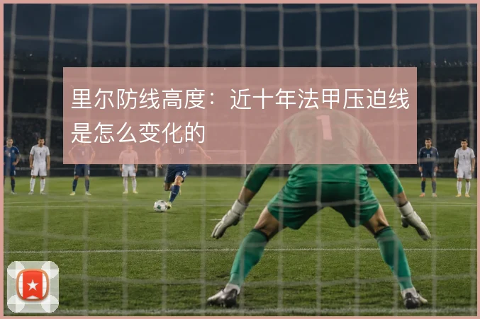 里尔防线高度:近十年法甲压迫线是怎么变化的