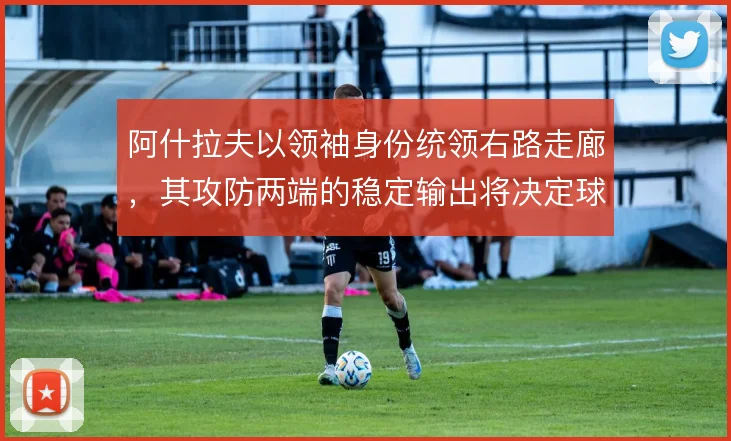阿什拉夫以领袖身份统领右路走廊,其攻防两端的稳定输出将决定球队上限