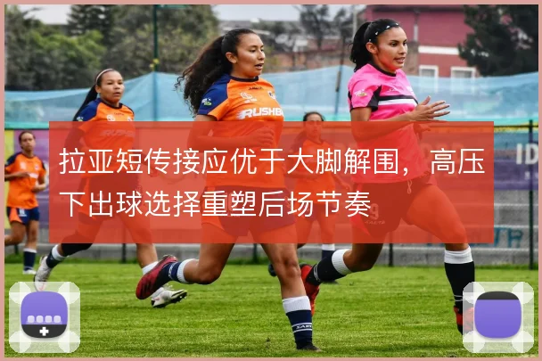 拉亚短传接应优于大脚解围，高压下出球选择重塑后场节奏