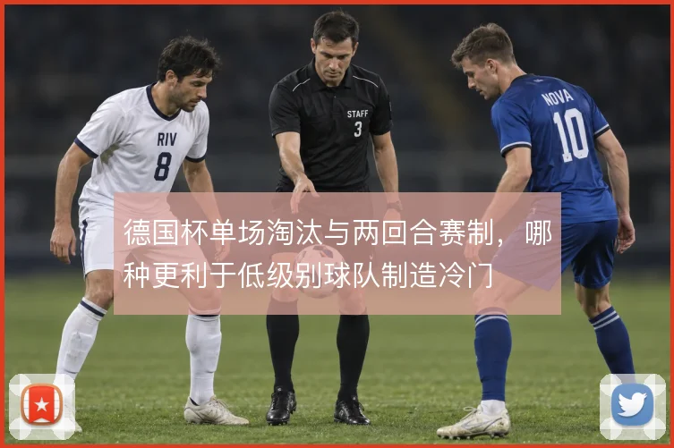 德国杯单场淘汰与两回合赛制，哪种更利于低级别球队制造冷门
