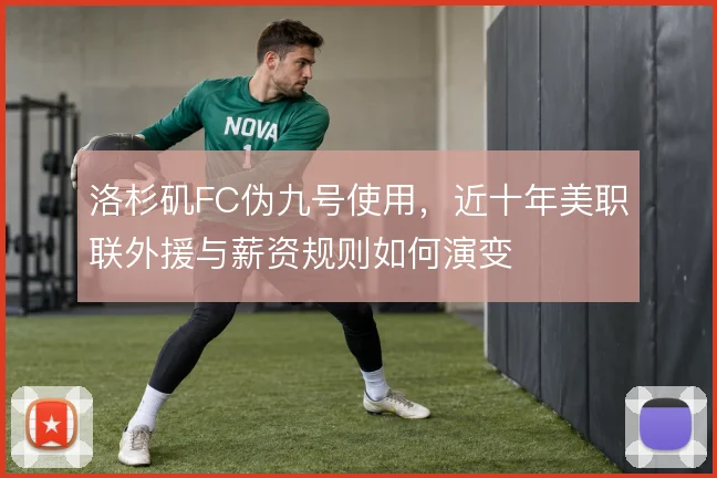 洛杉矶FC伪九号使用，近十年美职联外援与薪资规则如何演变