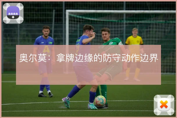 奥尔莫：拿牌边缘的防守动作边界