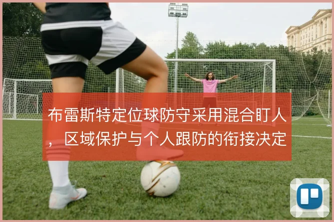 布雷斯特定位球防守采用混合盯人,区域保护与个人跟防的衔接决定失球风险