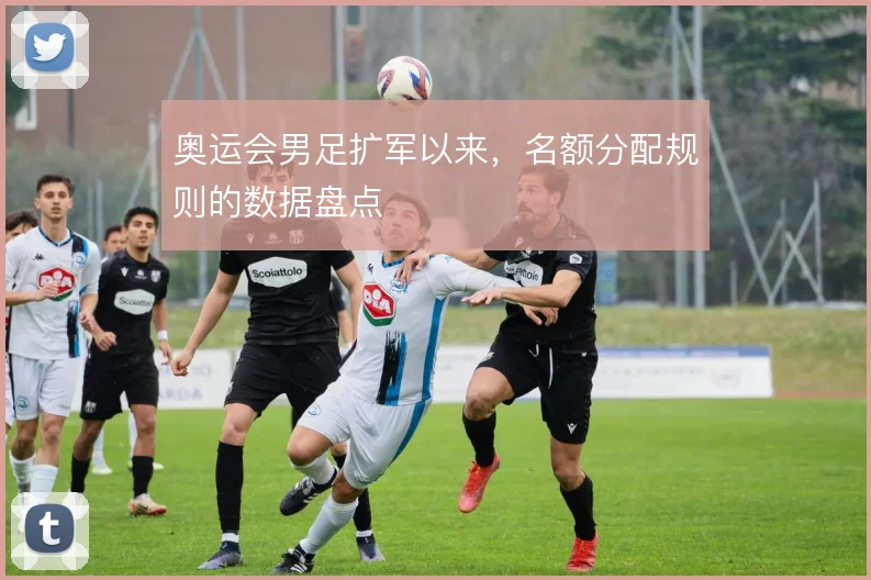 奥运会男足扩军以来,名额分配规则的数据盘点