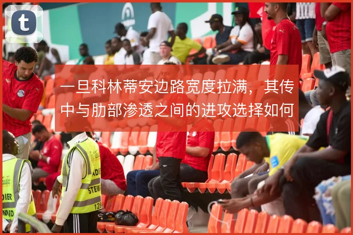 一旦科林蒂安边路宽度拉满，其传中与肋部渗透之间的进攻选择如何平衡