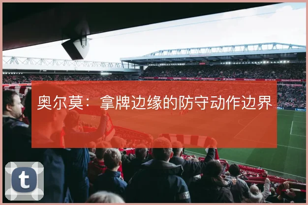 奥尔莫：拿牌边缘的防守动作边界