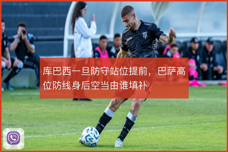 库巴西一旦防守站位提前,巴萨高位防线身后空当由谁填补
