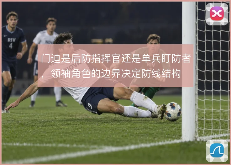 门迪是后防指挥官还是单兵盯防者，领袖角色的边界决定防线结构