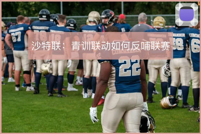 沙特联：青训联动如何反哺联赛