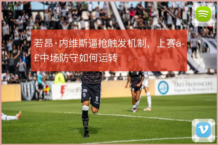 若昂·内维斯逼抢触发机制，上赛季中场防守如何运转