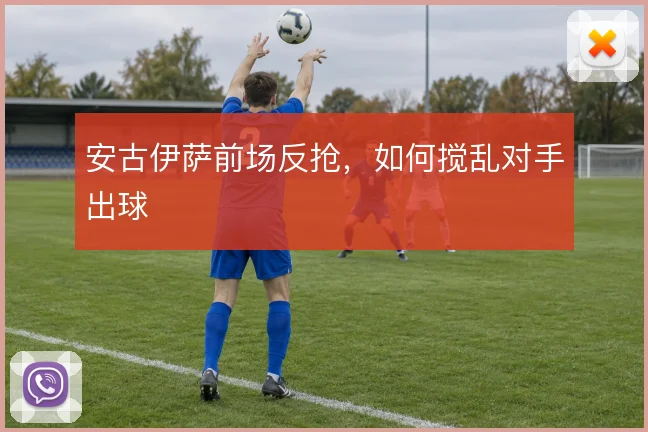 安古伊萨前场反抢，如何搅乱对手出球