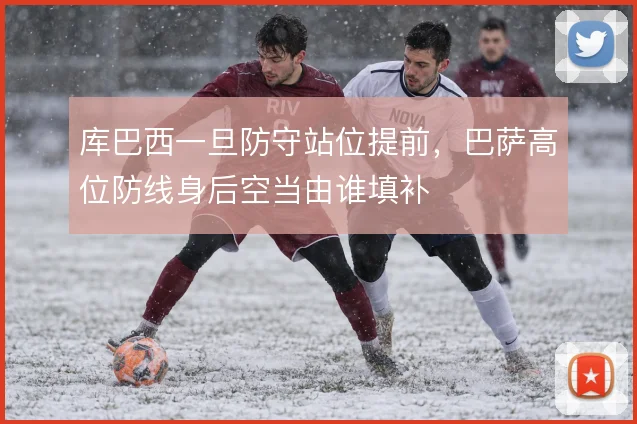 库巴西一旦防守站位提前，巴萨高位防线身后空当由谁填补