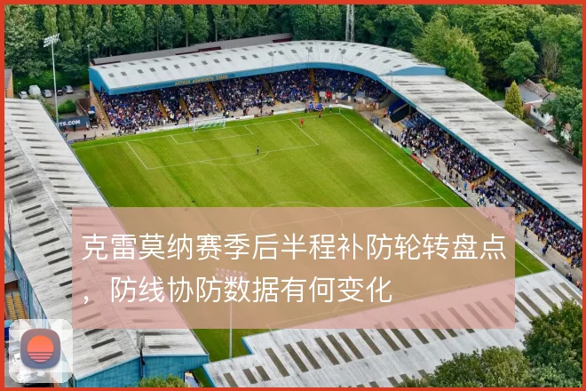 克雷莫纳赛季后半程补防轮转盘点，防线协防数据有何变化
