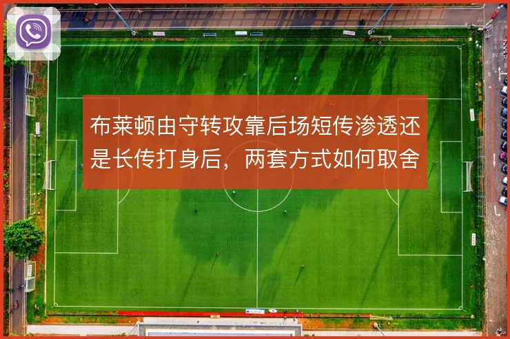 布莱顿由守转攻靠后场短传渗透还是长传打身后，两套方式如何取舍