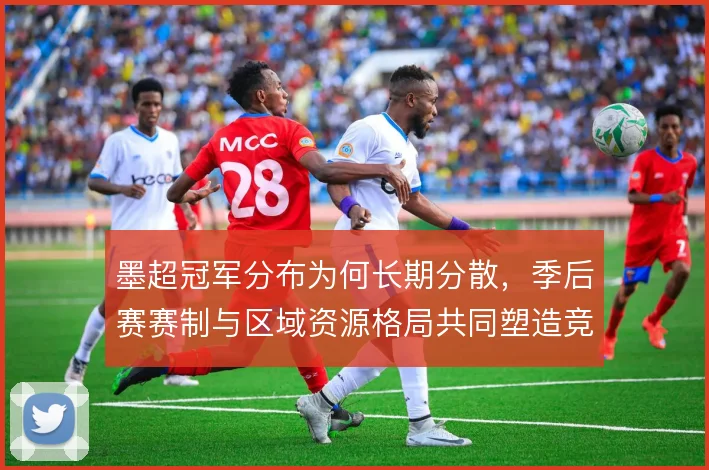 墨超冠军分布为何长期分散，季后赛赛制与区域资源格局共同塑造竞争平衡