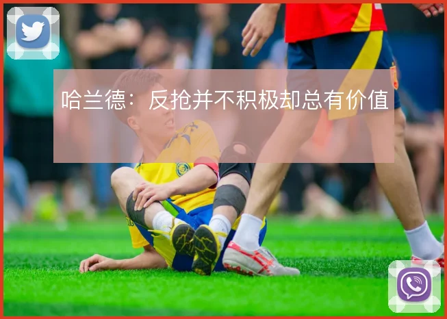 哈兰德：反抢并不积极却总有价值