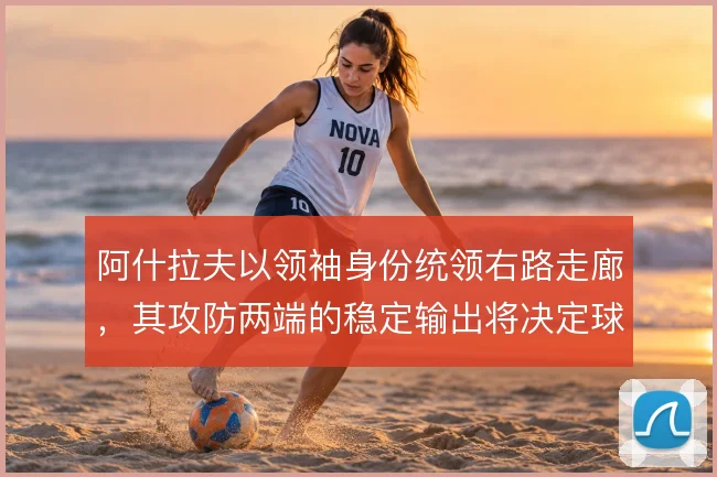 阿什拉夫以领袖身份统领右路走廊，其攻防两端的稳定输出将决定球队上限