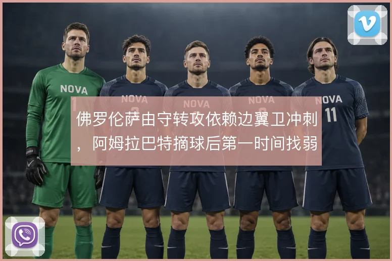 佛罗伦萨由守转攻依赖边翼卫冲刺，阿姆拉巴特摘球后第一时间找弱侧空当