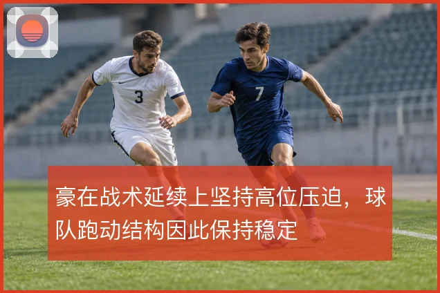 豪在战术延续上坚持高位压迫，球队跑动结构因此保持稳定