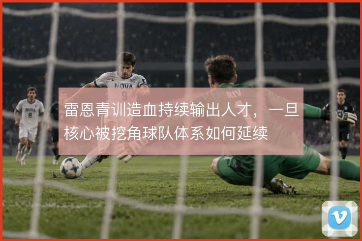 雷恩青训造血持续输出人才，一旦核心被挖角球队体系如何延续