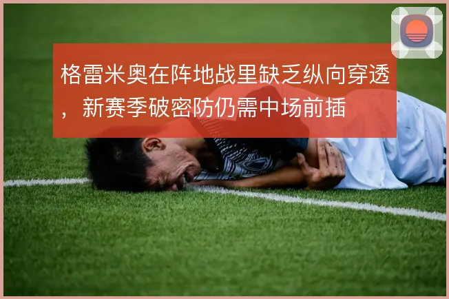 格雷米奥在阵地战里缺乏纵向穿透,新赛季破密防仍需中场前插