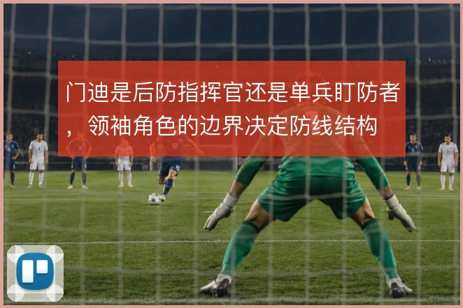 门迪是后防指挥官还是单兵盯防者，领袖角色的边界决定防线结构