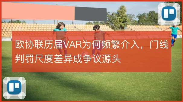 欧协联历届VAR为何频繁介入，门线判罚尺度差异成争议源头
