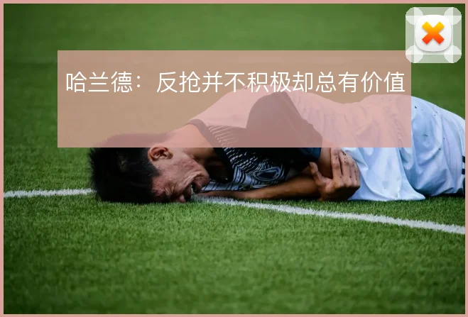 哈兰德：反抢并不积极却总有价值