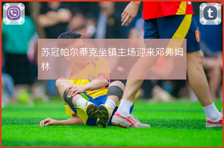 苏冠帕尔蒂克坐镇主场迎来邓弗姆林