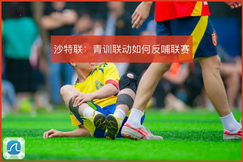 沙特联:青训联动如何反哺联赛