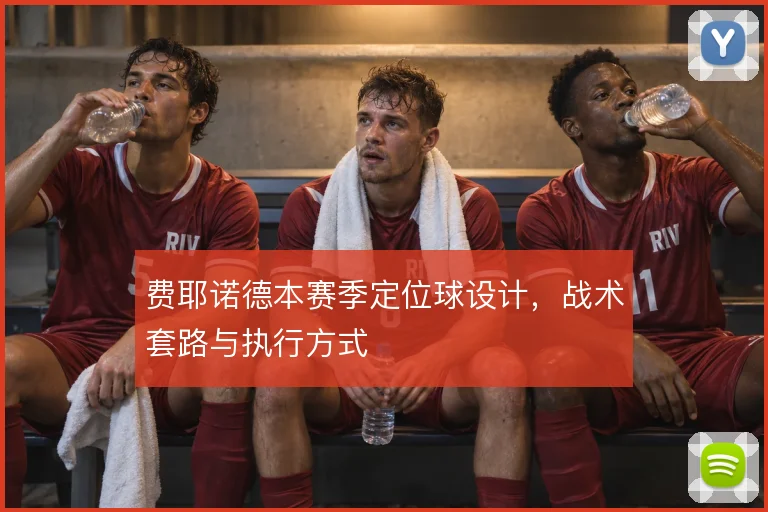 费耶诺德本赛季定位球设计，战术套路与执行方式