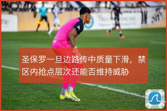 圣保罗一旦边路传中质量下滑，禁区内抢点层次还能否维持威胁