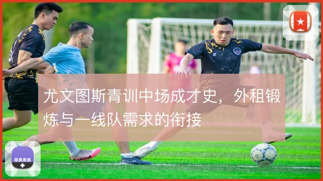 尤文图斯青训中场成才史，外租锻炼与一线队需求的衔接
