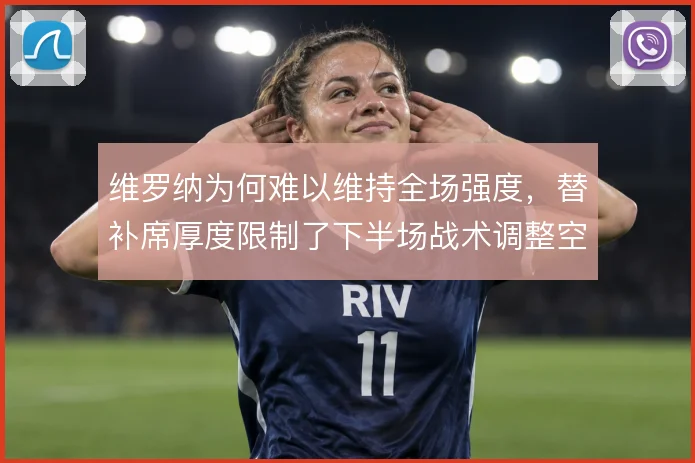 维罗纳为何难以维持全场强度，替补席厚度限制了下半场战术调整空间