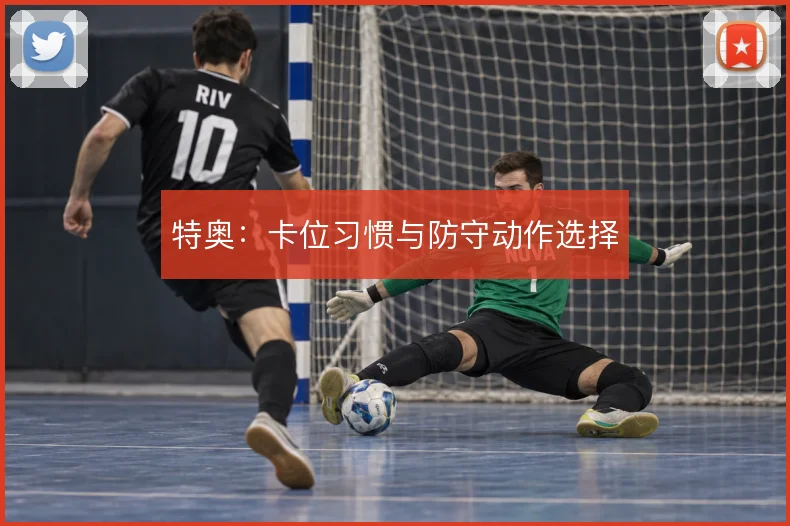 特奥:卡位习惯与防守动作选择