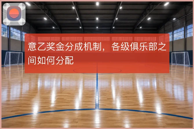 意乙奖金分成机制，各级俱乐部之间如何分配